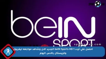 احصل على تردد beIN Sports HD 1 الجديد الآن وشاهد مواجهة ليفربول وكريستال بالاس اليوم